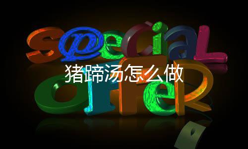 综合娱乐平台-猪蹄汤怎么做-zunyueyuanma.com