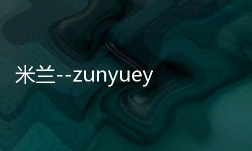 米兰--zunyueyuanma.com