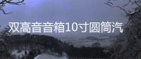 双高音音箱10寸圆筒汽车低音炮车载重低音炮有源家庭音响12/220V