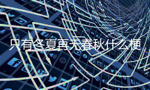 资料图库-只有冬夏再无春秋什么梗-zunyueyuanma.com