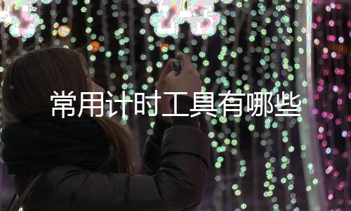 房卡三公源码-常用计时工具有哪些-zunyueyuanma.com