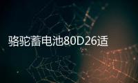 骆驼蓄电池80D26适配天籁凯美瑞汉兰达普拉多RAV4汽车电瓶12V70AH